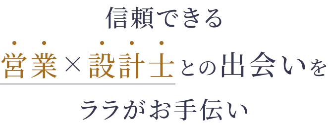 信頼できる営業X設計士との出会いをララがお手伝い